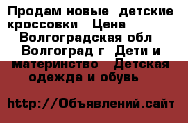 Продам новые  детские кроссовки › Цена ­ 1 400 - Волгоградская обл., Волгоград г. Дети и материнство » Детская одежда и обувь   